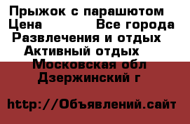 Прыжок с парашютом › Цена ­ 4 900 - Все города Развлечения и отдых » Активный отдых   . Московская обл.,Дзержинский г.